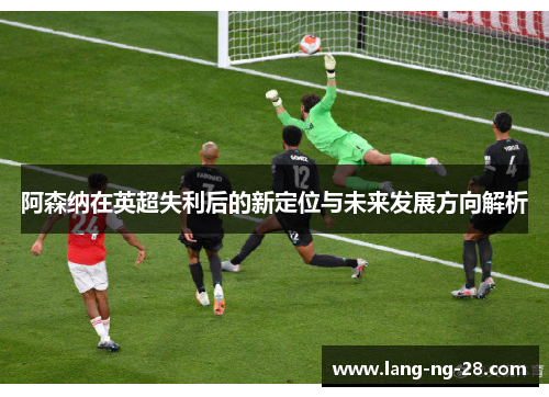 阿森纳在英超失利后的新定位与未来发展方向解析