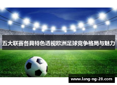 五大联赛各具特色透视欧洲足球竞争格局与魅力