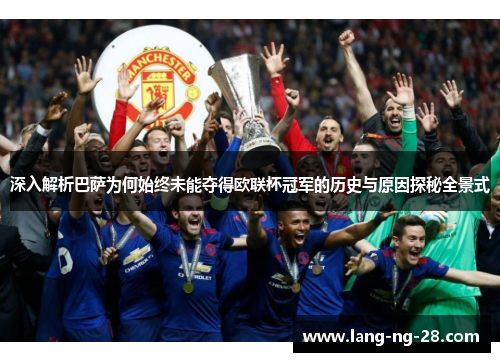 深入解析巴萨为何始终未能夺得欧联杯冠军的历史与原因探秘全景式