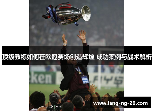 顶级教练如何在欧冠赛场创造辉煌 成功案例与战术解析