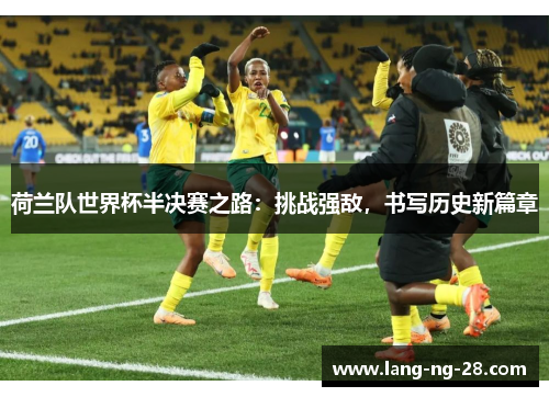 荷兰队世界杯半决赛之路：挑战强敌，书写历史新篇章