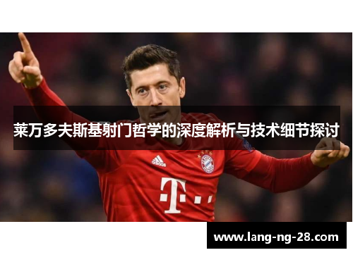 莱万多夫斯基射门哲学的深度解析与技术细节探讨