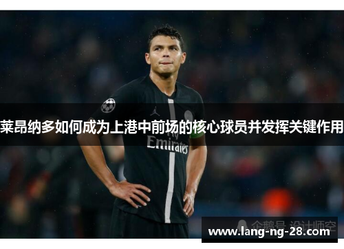 莱昂纳多如何成为上港中前场的核心球员并发挥关键作用