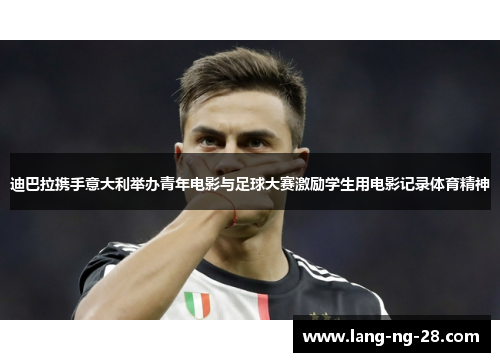 迪巴拉携手意大利举办青年电影与足球大赛激励学生用电影记录体育精神