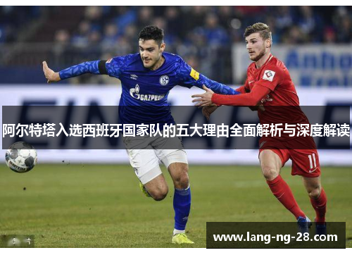 阿尔特塔入选西班牙国家队的五大理由全面解析与深度解读