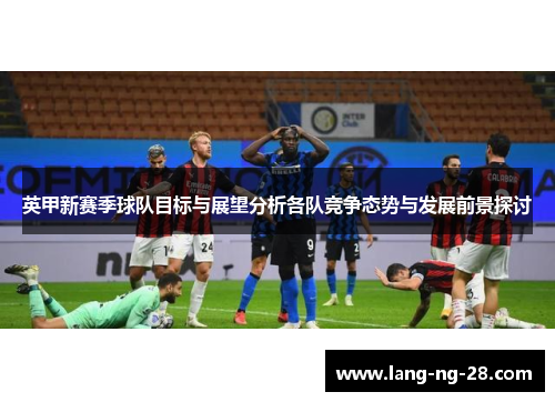 英甲新赛季球队目标与展望分析各队竞争态势与发展前景探讨