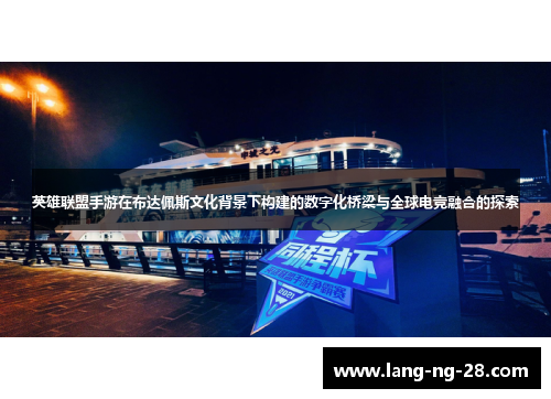 英雄联盟手游在布达佩斯文化背景下构建的数字化桥梁与全球电竞融合的探索