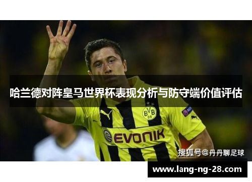 哈兰德对阵皇马世界杯表现分析与防守端价值评估