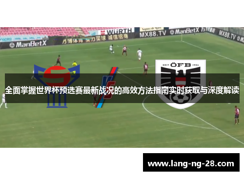 全面掌握世界杯预选赛最新战况的高效方法指南实时获取与深度解读