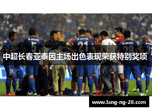 中超长春亚泰因主场出色表现荣获特别奖项 