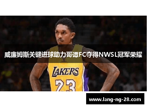 威廉姆斯关键进球助力哥谭FC夺得NWSL冠军荣耀